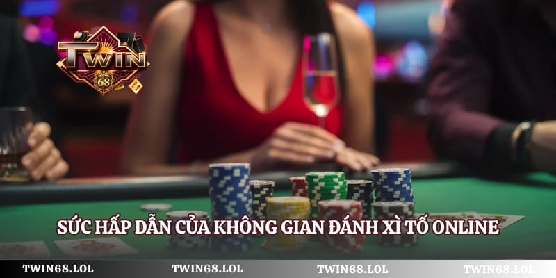 Sức hấp dẫn của không gian đánh xì tố online